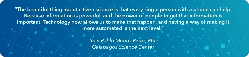 “The beautiful thing about citizen science is that every single person with a phone can help. Because information is powerful, and the power of people to get that information is important. Technology now allows us to make that happen, and having a way of making it more automated is the next level," says Juan Pablo Muñoz Pérez, PhD, of the Galapagos Science Center.